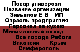 Повар-универсал › Название организации ­ Завьялов Е.В., ИП › Отрасль предприятия ­ Персонал на кухню › Минимальный оклад ­ 60 000 - Все города Работа » Вакансии   . Крым,Симферополь